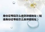 身份证号码怎么查到详细地址（知道身份证号码怎么查详细地址）