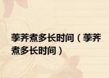 荸荠煮多长时间（荸荠煮多长时间）