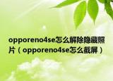opporeno4se怎么解除隐藏照片（opporeno4se怎么截屏）