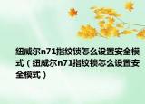 纽威尔n71指纹锁怎么设置安全模式（纽威尔n71指纹锁怎么设置安全模式）