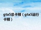 gta5总卡顿（gta5运行卡顿）