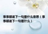 事事顺遂下一句是什么意思（事事顺遂下一句是什么）