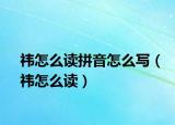 祎怎么读拼音怎么写（祎怎么读）