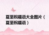 夏至祝福语大全图片（夏至祝福语）