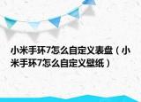 小米手环7怎么自定义表盘（小米手环7怎么自定义壁纸）