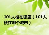 101大楼在哪里（101大楼在哪个城市）