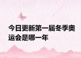 今日更新第一届冬季奥运会是哪一年