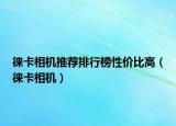 徕卡相机推荐排行榜性价比高（徕卡相机）