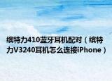 缤特力410蓝牙耳机配对（缤特力V3240耳机怎么连接iPhone）