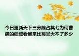 今日更新天下三分魏占其七为何曹魏的疆域看起来比蜀吴大不了多少