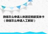 微信怎么申请人体器官捐献实体卡（微信怎么申请人工解封）