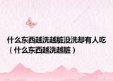 什么东西越洗越脏没洗却有人吃（什么东西越洗越脏）