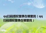qq扫码授权登录在哪里找（qq扫码授权登录在哪里找）
