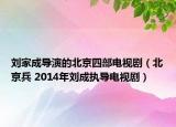 刘家成导演的北京四部电视剧（北京兵 2014年刘成执导电视剧）