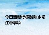 今日更新柠檬酸除水垢注意事项
