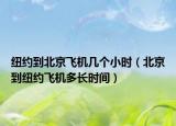 纽约到北京飞机几个小时（北京到纽约飞机多长时间）