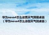 华为nova4怎么设置天气预报桌面（华为nova4怎么添加天气到桌面）