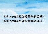 华为nova4怎么设置自动关闭（华为nova4怎么设置字体样式）