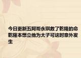 今日更新五阿哥永琪救了乾隆的命乾隆本想立他为太子可这时意外发生