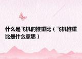 什么是飞机的推重比（飞机推重比是什么意思）