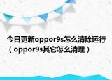今日更新oppor9s怎么清除运行（oppor9s其它怎么清理）