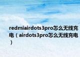 redmiairdots3pro怎么无线充电（airdots3pro怎么无线充电）