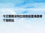 今日更新深圳出地铁就是海是哪个地铁站