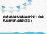 自动机械表和机械表哪个好（自动机械表和机械表的区别）