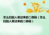 怎么扫别人发过来的二微码（怎么扫别人发过来的二维码）