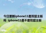今日更新iphone11是双层主板吗  iphone11是不是双层主板