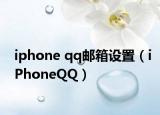 iphone qq邮箱设置（iPhoneQQ）