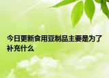 今日更新食用豆制品主要是为了补充什么