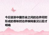 今日更新中国各省之间的边界何时形成的春秋时边界模糊秦汉以后才明确