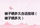 被子晒多久合适挂墙（被子晒多久）