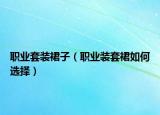 职业套装裙子（职业装套裙如何选择）