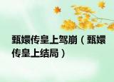 甄嬛传皇上驾崩（甄嬛传皇上结局）