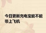 今日更新充电宝能不能带上飞机