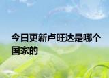 今日更新卢旺达是哪个国家的