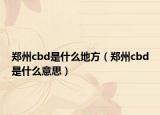 郑州cbd是什么地方（郑州cbd是什么意思）