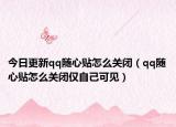 今日更新qq随心贴怎么关闭（qq随心贴怎么关闭仅自己可见）