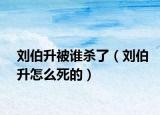 刘伯升被谁杀了（刘伯升怎么死的）