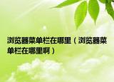 浏览器菜单栏在哪里（浏览器菜单栏在哪里啊）