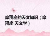 摩羯座的天文知识（摩羯座 天文学）