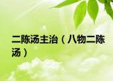 二陈汤主治（八物二陈汤）
