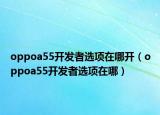 oppoa55开发者选项在哪开（oppoa55开发者选项在哪）
