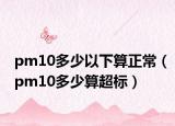 pm10多少以下算正常（pm10多少算超标）