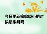 今日更新癞蛤蟆小的时候是蝌蚪吗