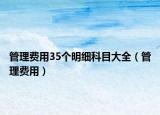 管理费用35个明细科目大全（管理费用）