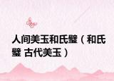 人间美玉和氏璧（和氏璧 古代美玉）