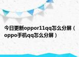 今日更新oppor11qq怎么分屏（oppo手机qq怎么分屏）